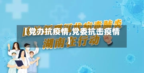 【党办抗疫情,党委抗击疫情】