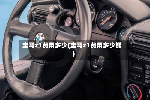 宝马z1费用多少(宝马z1费用多少钱)