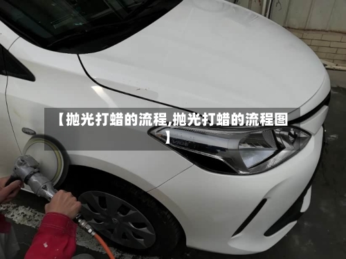 【抛光打蜡的流程,抛光打蜡的流程图】