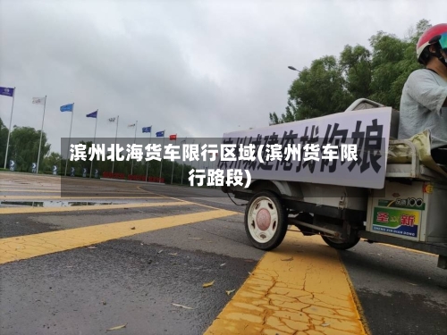 滨州北海货车限行区域(滨州货车限行路段)
