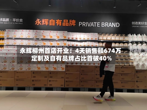 永辉柳州首店开业：4天销售额674万 定制及自有品牌占比首破40%