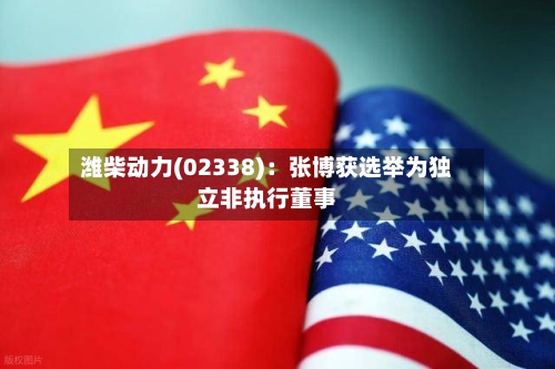 潍柴动力(02338)：张博获选举为独立非执行董事