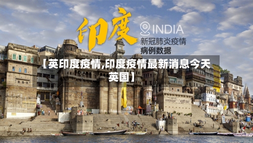 【英印度疫情,印度疫情最新消息今天英国】