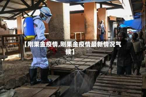 【刚果金疫情,刚果金疫情最新情况气候】