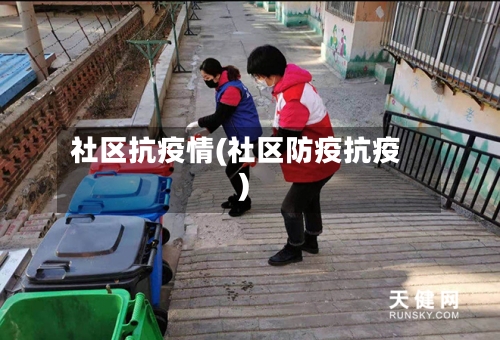 社区抗疫情(社区防疫抗疫)