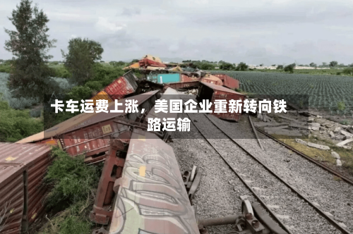 卡车运费上涨，美国企业重新转向铁路运输