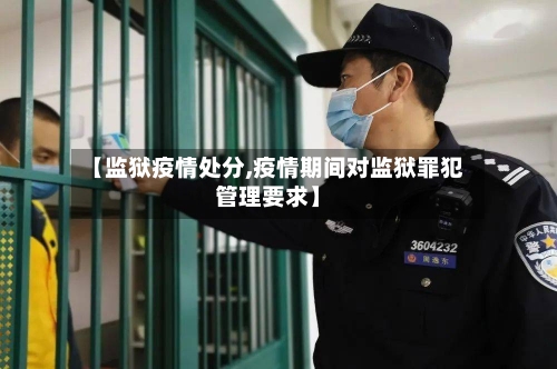 【监狱疫情处分,疫情期间对监狱罪犯管理要求】