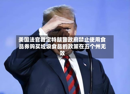 美国法官裁定特朗普政府禁止使用食品券购买垃圾食品的政策在五个州无效
