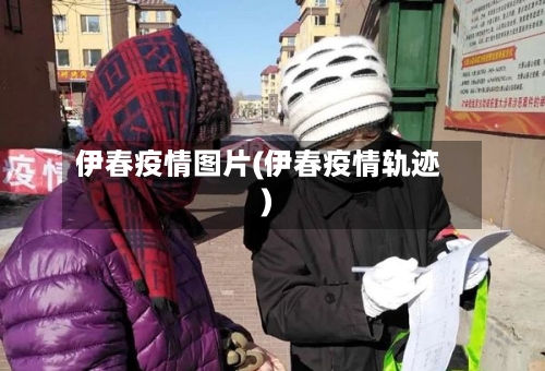 伊春疫情图片(伊春疫情轨迹)