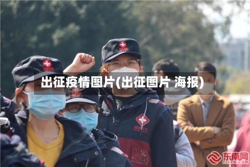 出征疫情图片(出征图片 海报)
