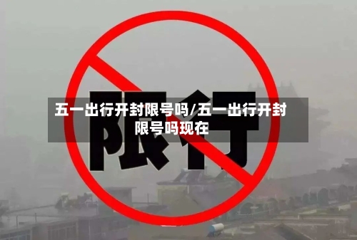 五一出行开封限号吗/五一出行开封限号吗现在