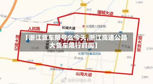 【浙江货车限号么今天,浙江高速公路大货车限行时间】