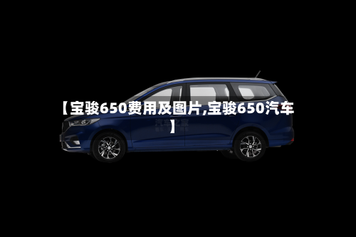【宝骏650费用及图片,宝骏650汽车】