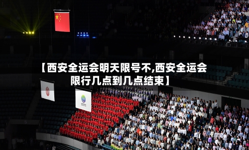 【西安全运会明天限号不,西安全运会限行几点到几点结束】