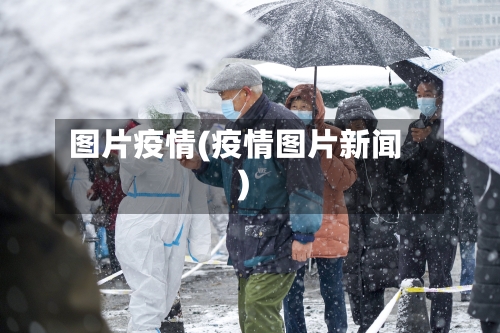 图片疫情(疫情图片新闻)