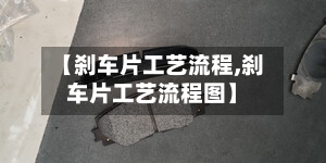 【刹车片工艺流程,刹车片工艺流程图】