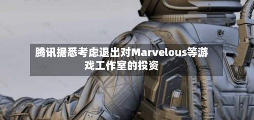 腾讯据悉考虑退出对Marvelous等游戏工作室的投资