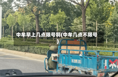 中牟早上几点限号啊(中牟几点不限号)
