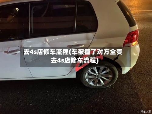 去4s店修车流程(车被撞了对方全责去4s店修车流程)
