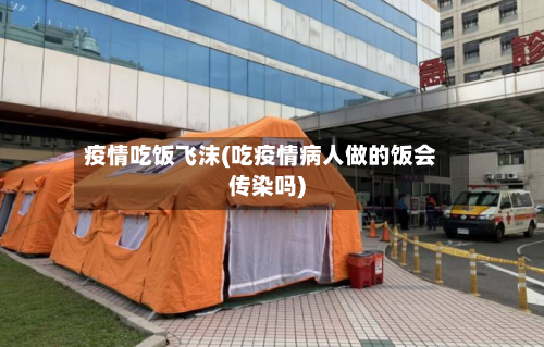 疫情吃饭飞沫(吃疫情病人做的饭会传染吗)