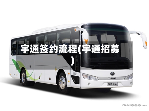 宇通签约流程(宇通招募)