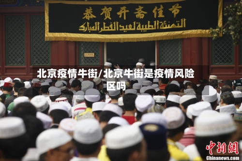 北京疫情牛街/北京牛街是疫情风险区吗