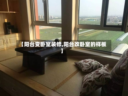 【阳台变卧室装修,阳台改卧室的样板】