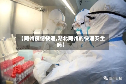【随州疫情快递,湖北随州的快递安全吗】