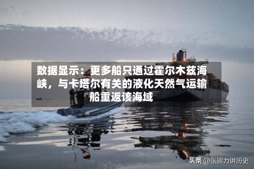 数据显示：更多船只通过霍尔木兹海峡	，与卡塔尔有关的液化天然气运输船重返该海域-第1张图片