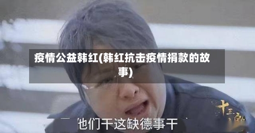 疫情公益韩红(韩红抗击疫情捐款的故事)