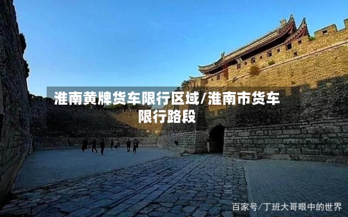 淮南黄牌货车限行区域/淮南市货车限行路段
