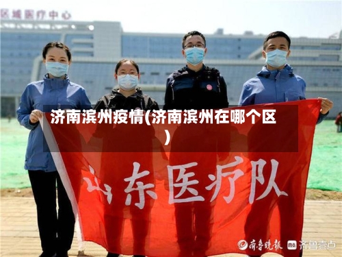 济南滨州疫情(济南滨州在哪个区)