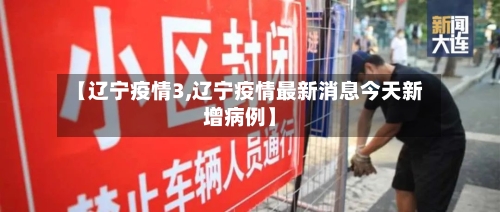 【辽宁疫情3,辽宁疫情最新消息今天新增病例】