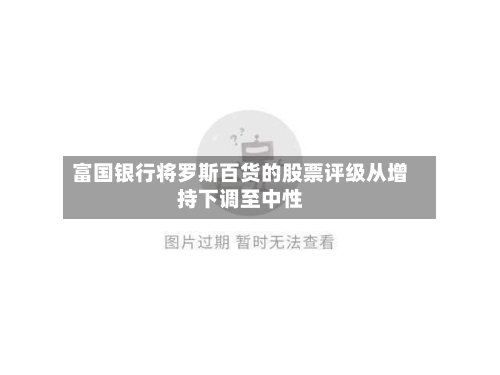 富国银行将罗斯百货的股票评级从增持下调至中性-第1张图片