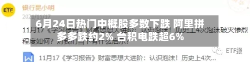 6月24日热门中概股多数下跌 阿里拼多多跌约2% 台积电跌超6%
