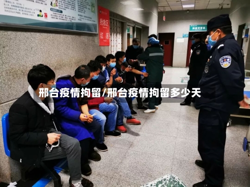 邢台疫情拘留/邢台疫情拘留多少天