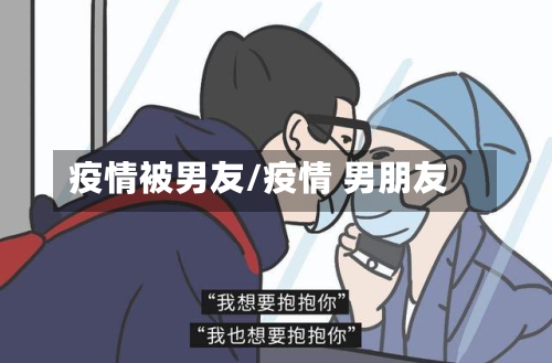 疫情被男友/疫情 男朋友