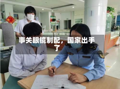 事关眼镜制配，国家出手了-第1张图片