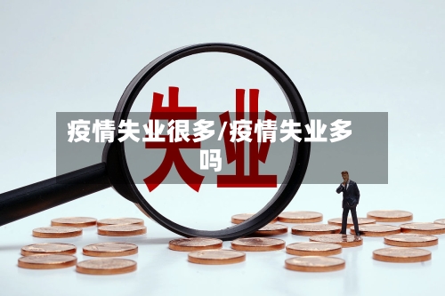 疫情失业很多/疫情失业多吗