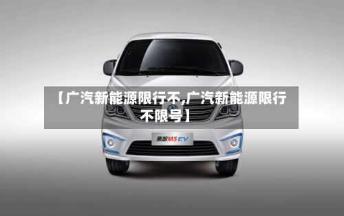 【广汽新能源限行不,广汽新能源限行不限号】