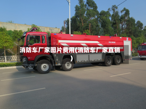 消防车厂家图片费用(消防车厂家直销)