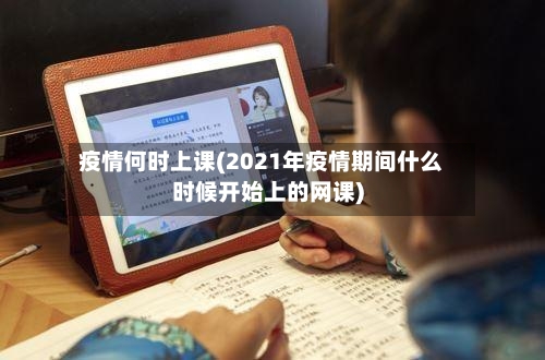 疫情何时上课(2021年疫情期间什么时候开始上的网课)