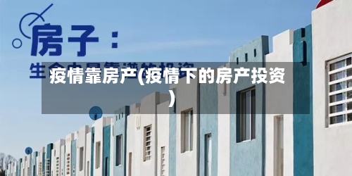 疫情靠房产(疫情下的房产投资)