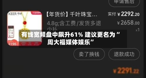 有线宽频盘中飙升61% 建议更名为“周大福媒体娱乐”-第1张图片