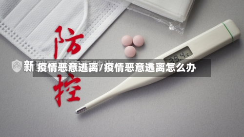 疫情恶意逃离/疫情恶意逃离怎么办