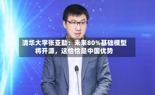 清华大学张亚勤：未来80%基础模型将开源，这恰恰是中国优势