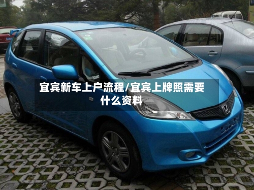 宜宾新车上户流程/宜宾上牌照需要什么资料