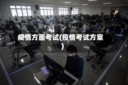 疫情方面考试(疫情考试方案)