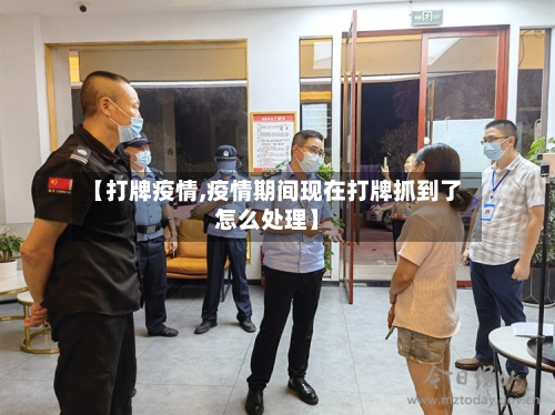 【打牌疫情,疫情期间现在打牌抓到了怎么处理】