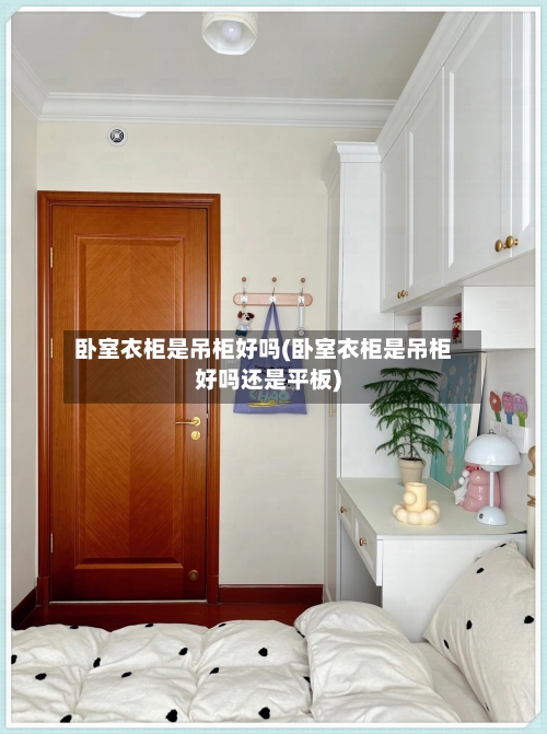 卧室衣柜是吊柜好吗(卧室衣柜是吊柜好吗还是平板)